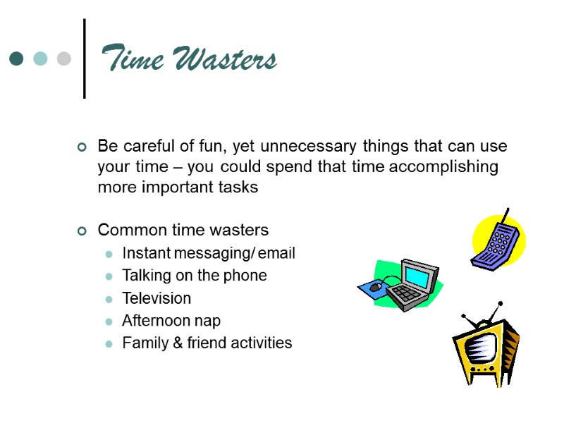 Time Wasters Be careful of fun, yet unnecessary things that can use your time